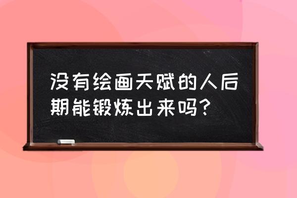 陈丹青的十句名言 没有绘画天赋的人后期能锻炼出来吗？