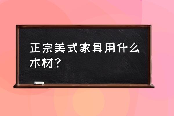 仿原木家具 正宗美式家具用什么木材？