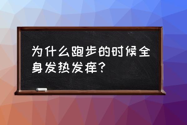 为什么运动后皮肤痒怎么解决 为什么跑步的时候全身发热发痒？