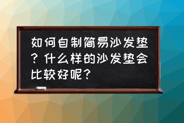 沙发垫四季通用防滑全包 如何自制简易沙发垫？什么样的沙发垫会比较好呢？