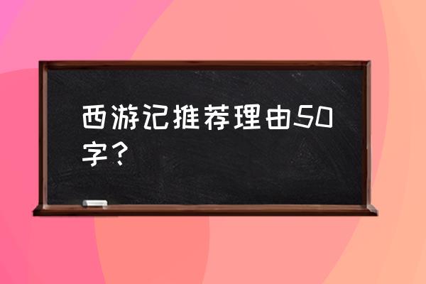 西游记的推荐理由100个字 西游记推荐理由50字？