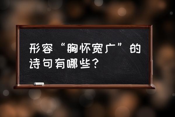 朗如行玉山 形容“胸怀宽广”的诗句有哪些？