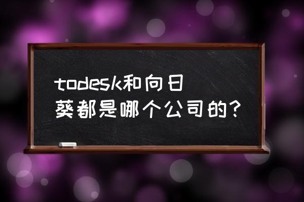 desk的中文 todesk和向日葵都是哪个公司的？