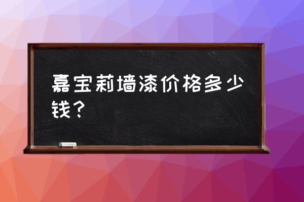 嘉宝莉漆价格表大全 嘉宝莉墙漆价格多少钱？