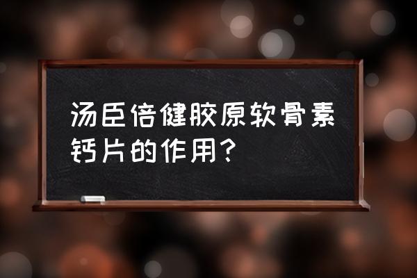 汤臣倍健胶原蛋白软骨素钙片功效 汤臣倍健胶原软骨素钙片的作用？