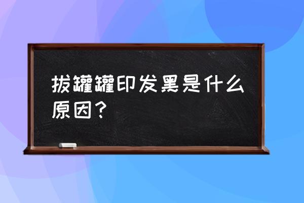 拔罐特别痒怎么回事 拔罐罐印发黑是什么原因？