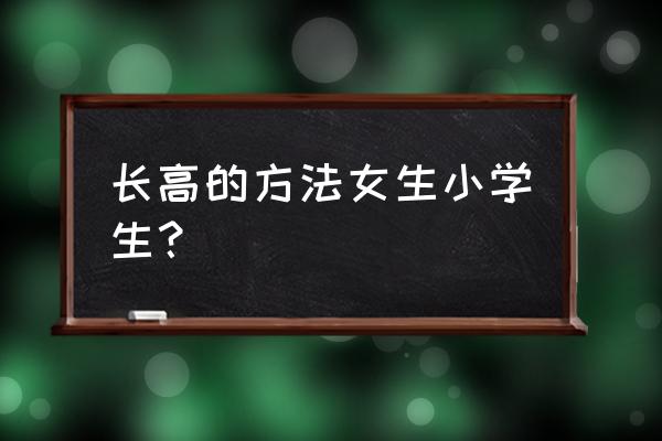 女生增高方法 长高的方法女生小学生？