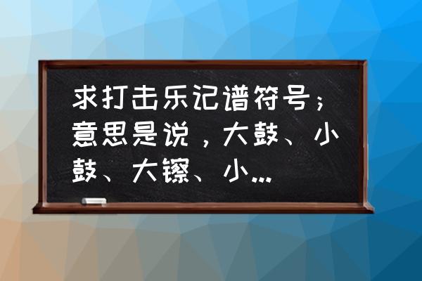 锣钩是什么意思 求打击乐记谱符号；意思是说，大鼓、小鼓、大镲、小镲、大、中、小、钩锣、吊镲等在乐谱中分别记什么符号？