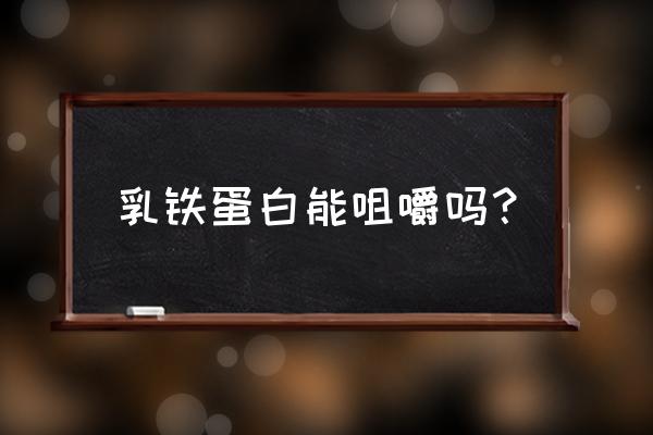 乳铁蛋白的危害 乳铁蛋白能咀嚼吗？