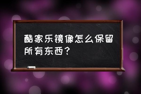 酷家乐永久免费电脑版 酷家乐镜像怎么保留所有东西？