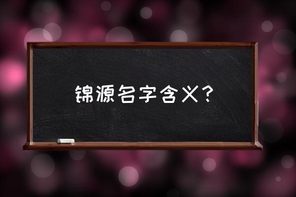 锦字姓名五行属什么 锦源名字含义？