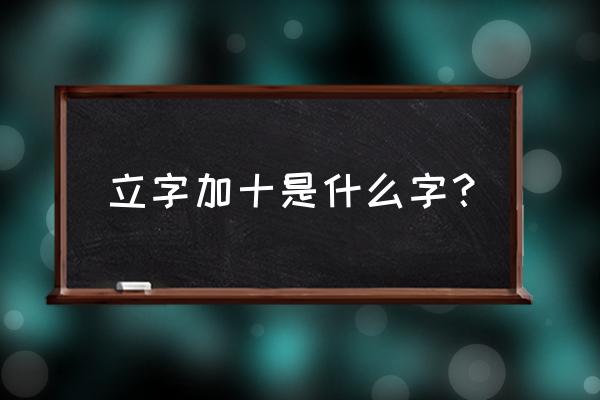 十字架下三个人打一字谜 立字加十是什么字？