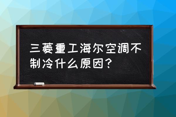 三菱重工海尔为什么那么便宜 三菱重工海尔空调不制冷什么原因？