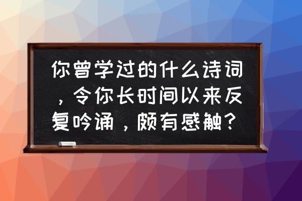 锦瑟全文手写 你曾学过的什么诗词，令你长时间以来反复吟诵，颇有感触？