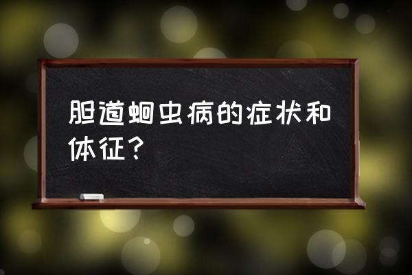 蛔虫病的症状 胆道蛔虫病的症状和体征？