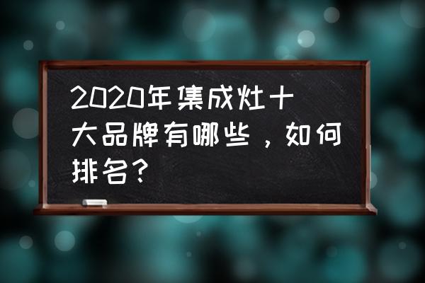 厨房集成灶十大排名图片 2020年集成灶十大品牌有哪些，如何排名？