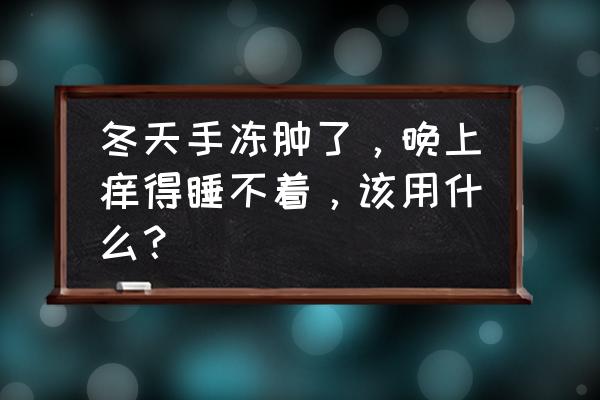 脚冻了痒怎么办 冬天手冻肿了，晚上痒得睡不着，该用什么？