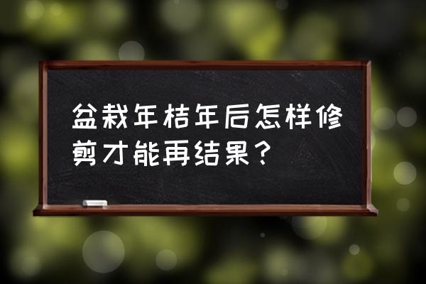 盆景修剪口诀 盆栽年桔年后怎样修剪才能再结果？