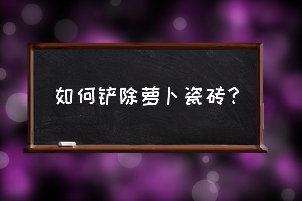 如何免费快速获得瓷砖萝卜 如何铲除萝卜瓷砖？