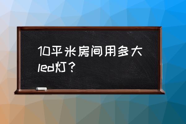 led房间灯 10平米房间用多大led灯？