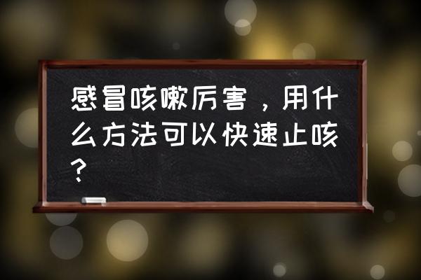 快速止咳 感冒咳嗽厉害，用什么方法可以快速止咳？