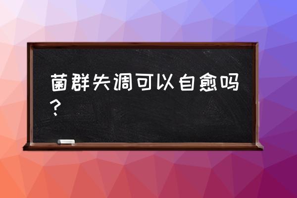 颈椎小关节紊乱能自愈吗 菌群失调可以自愈吗？