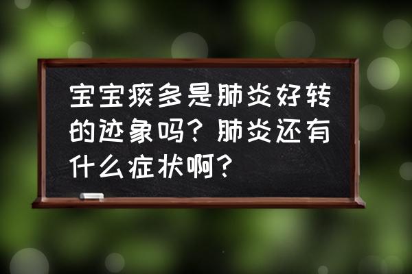 咳嗽要好了是什么症状 宝宝痰多是肺炎好转的迹象吗？肺炎还有什么症状啊？