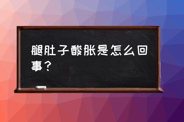 小腿酸胀痛怎么办小妙招 腿肚子酸胀是怎么回事？