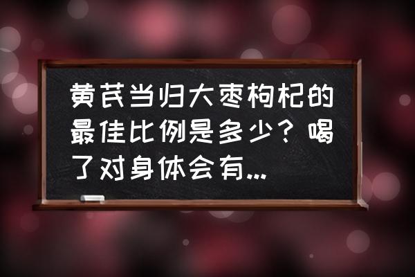 当归的用量多少克 黄芪当归大枣枸杞的最佳比例是多少？喝了对身体会有什么好处？