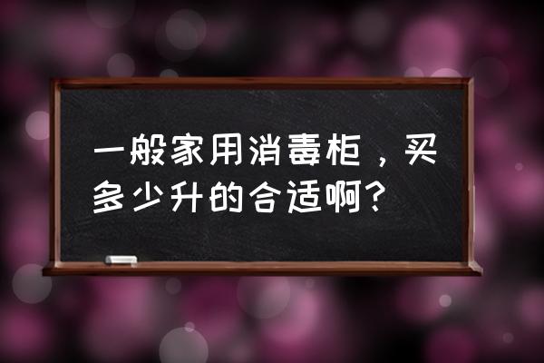 消毒柜大容量商用 一般家用消毒柜，买多少升的合适啊？