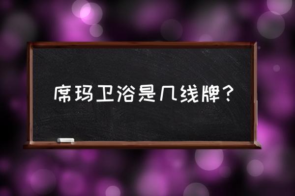 席玛卫浴价目表 席玛卫浴是几线牌？