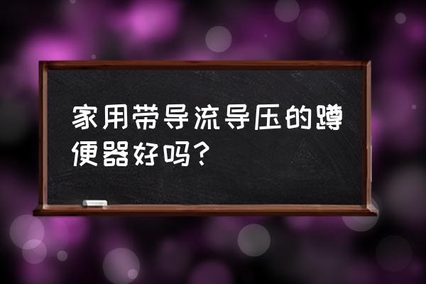 蹲便器便宜与贵的区别 家用带导流导压的蹲便器好吗？