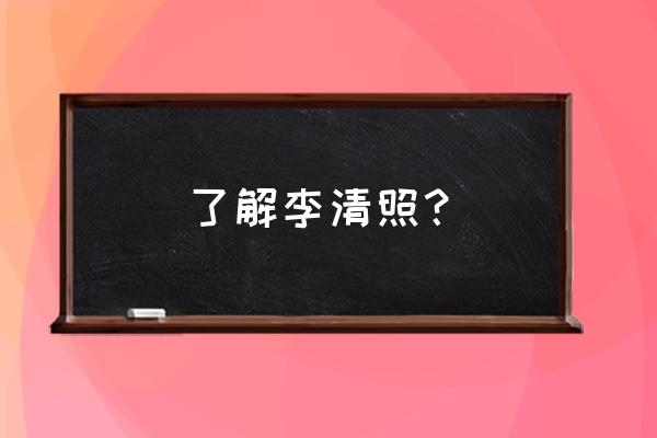 李清照 了解李清照？