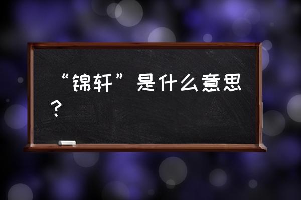 浅析是什么意思 “锦轩”是什么意思？