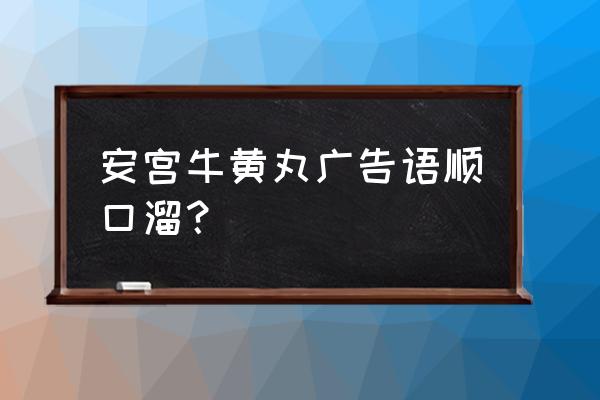 安宫牛黄丸的真正配方 安宫牛黄丸广告语顺口溜？