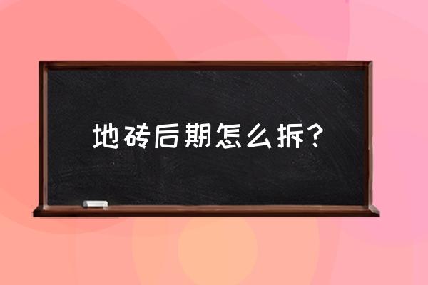 瓷砖贴完后下一步是什么 地砖后期怎么拆？