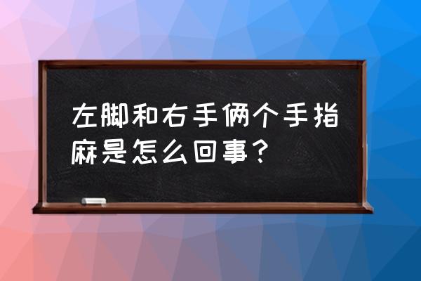 右手发麻是什么病的前兆 左脚和右手俩个手指麻是怎么回事？