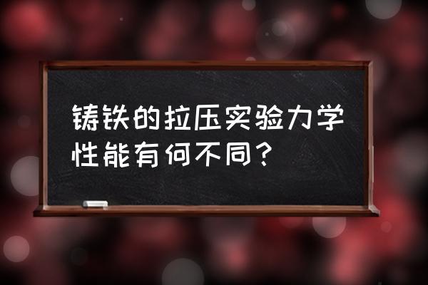 破裂试验机 铸铁的拉压实验力学性能有何不同？