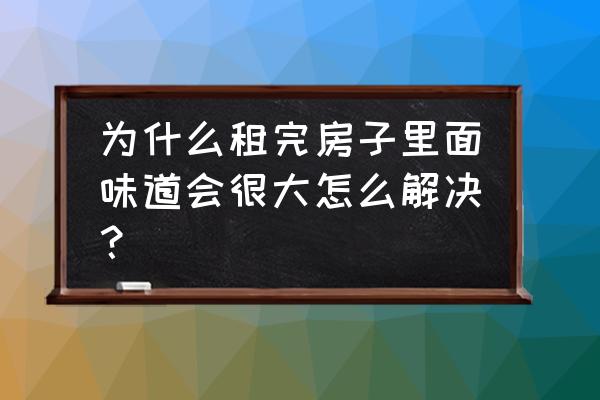 卧室气味太难闻怎么去除 为什么租完房子里面味道会很大怎么解决？