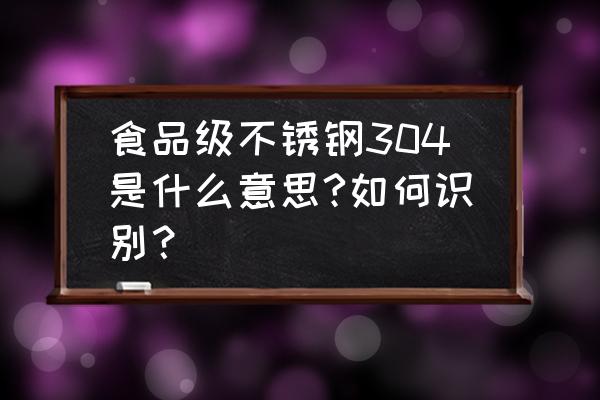 什么叫食品级304不锈钢 食品级不锈钢304是什么意思?如何识别？