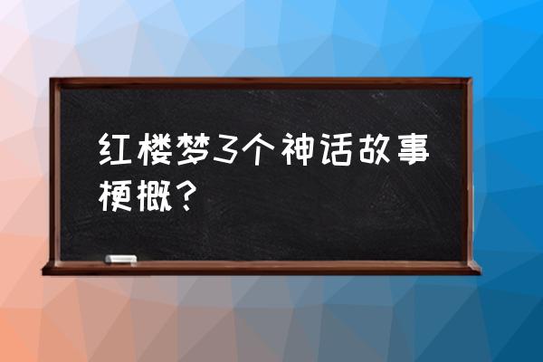 红楼梦全书梗概 红楼梦3个神话故事梗概？