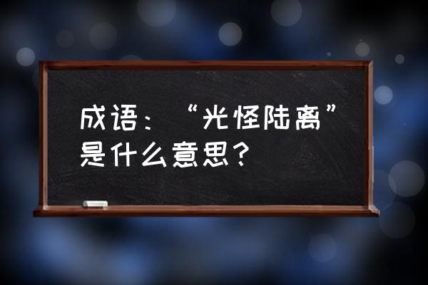 光怪陆离的近义成语 成语：“光怪陆离”是什么意思？