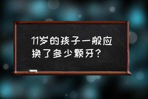 小孩的牙齿会全部换吗 11岁的孩子一般应换了多少颗牙？