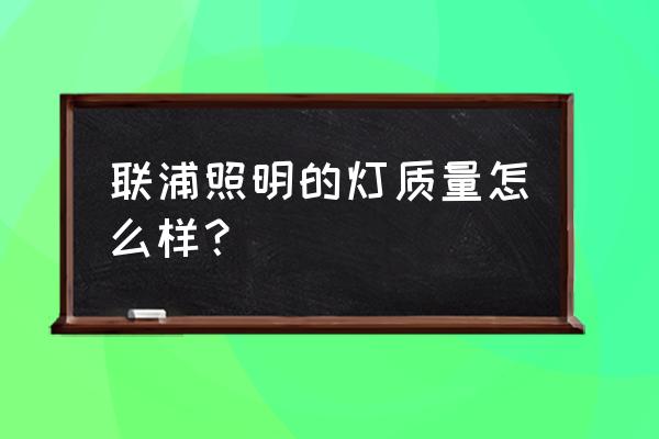 亮化灯具 联浦照明的灯质量怎么样？