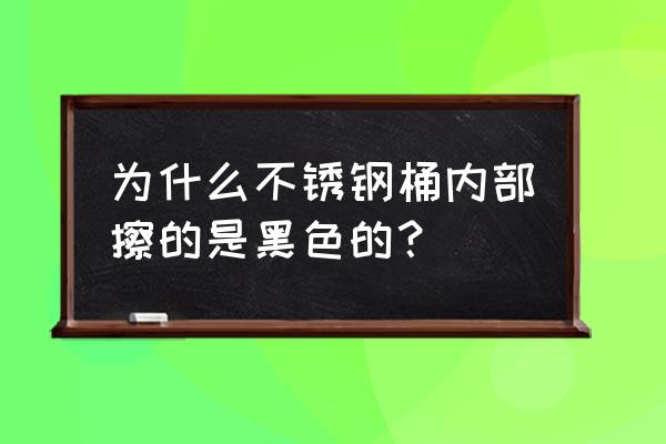 不锈钢盆用纸擦有黑色 为什么不锈钢桶内部擦的是黑色的？