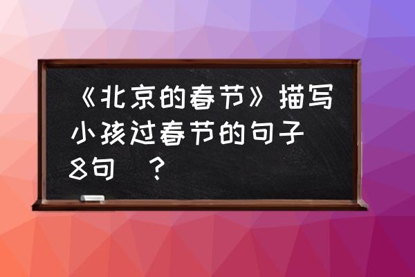 北京的春节全文结构 《北京的春节》描写小孩过春节的句子（8句）？