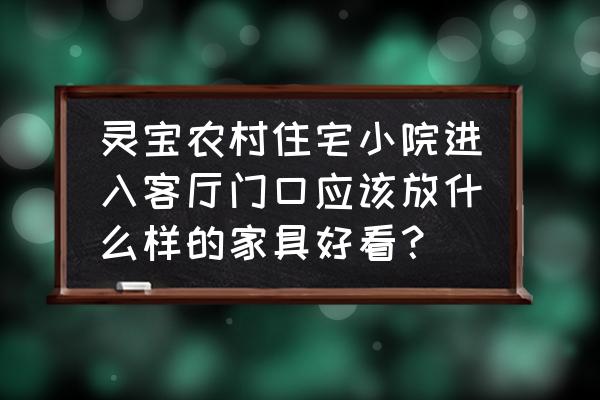 客厅摆放 灵宝农村住宅小院进入客厅门口应该放什么样的家具好看？