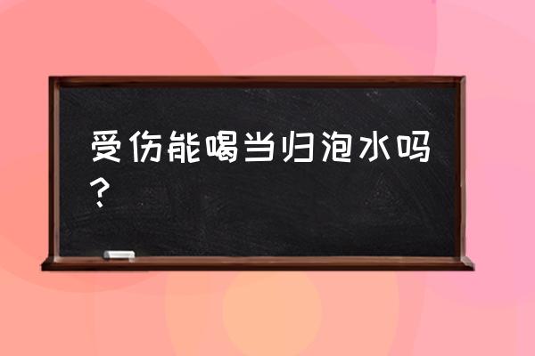 当归泡水还是煮水喝好 受伤能喝当归泡水吗？