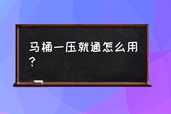 疏通马桶只需3秒 马桶一压就通怎么用？