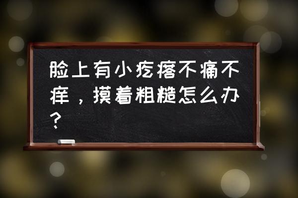 脸部凹凸不平怎么处理 脸上有小疙瘩不痛不痒，摸着粗糙怎么办？